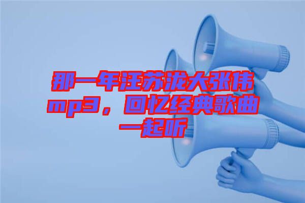 那一年汪蘇瀧大張偉mp3，回憶經(jīng)典歌曲一起聽