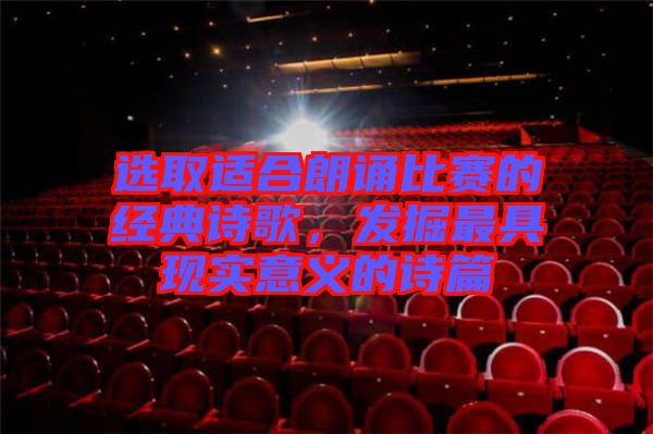 選取適合朗誦比賽的經(jīng)典詩歌，發(fā)掘最具現(xiàn)實意義的詩篇