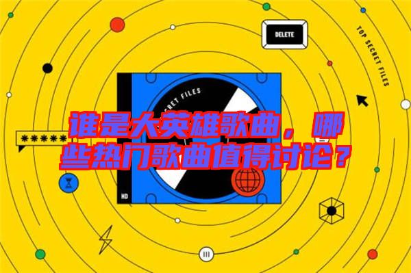 誰(shuí)是大英雄歌曲，哪些熱門(mén)歌曲值得討論？