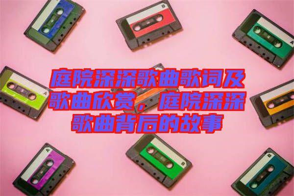 庭院深深歌曲歌詞及歌曲欣賞，庭院深深歌曲背后的故事