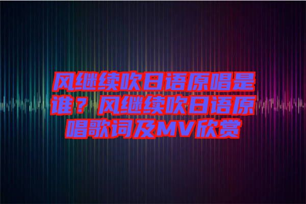 風繼續(xù)吹日語原唱是誰？風繼續(xù)吹日語原唱歌詞及MV欣賞