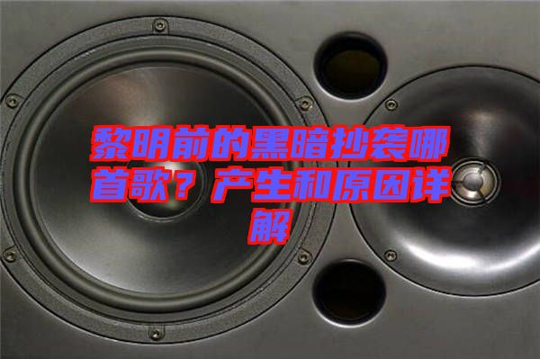 黎明前的黑暗抄襲哪首歌？產(chǎn)生和原因詳解