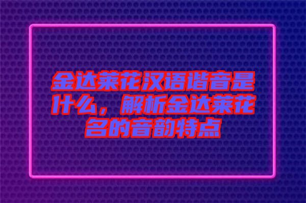 金達萊花漢語諧音是什么，解析金達萊花名的音韻特點