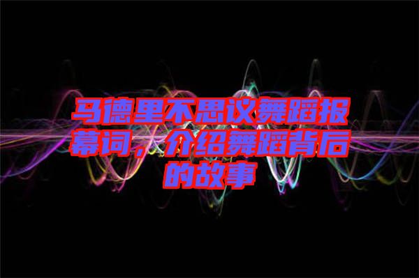 馬德里不思議舞蹈報(bào)幕詞，介紹舞蹈背后的故事