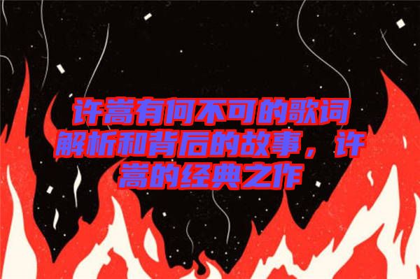 許嵩有何不可的歌詞解析和背后的故事，許嵩的經(jīng)典之作