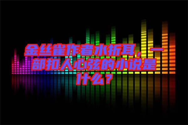 金絲雀作者水折耳，一部扣人心弦的小說(shuō)是什么？