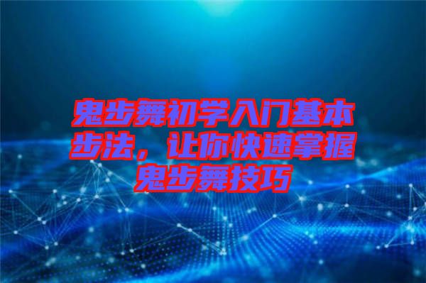鬼步舞初學入門基本步法，讓你快速掌握鬼步舞技巧