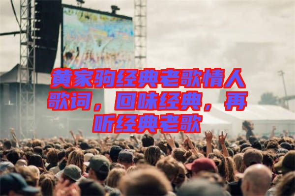 黃家駒經(jīng)典老歌情人歌詞，回味經(jīng)典，再聽經(jīng)典老歌