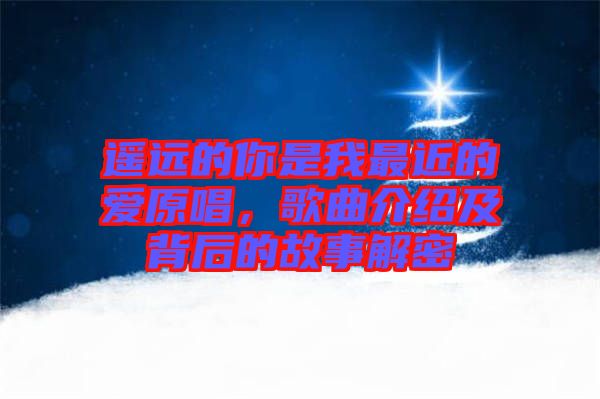 遙遠(yuǎn)的你是我最近的愛原唱，歌曲介紹及背后的故事解密