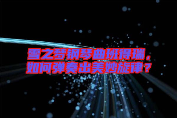 雪之夢(mèng)鋼琴曲班得瑞，如何彈奏出美妙旋律？