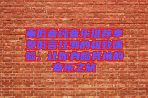 重低音純音樂推薦享受低音狂潮的極致體驗，讓你身臨其境的音樂之旅