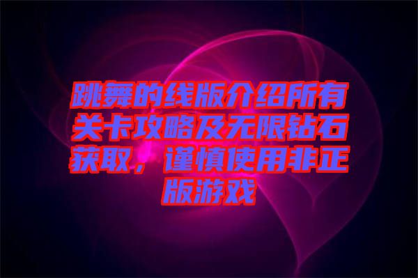 跳舞的線版介紹所有關(guān)卡攻略及無(wú)限鉆石獲取，謹(jǐn)慎使用非正版游戲