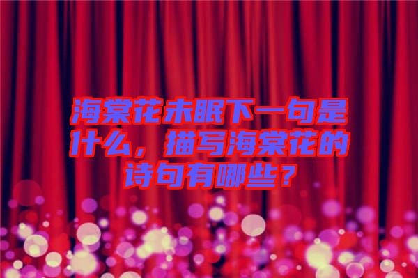 海棠花未眠下一句是什么，描寫海棠花的詩句有哪些？