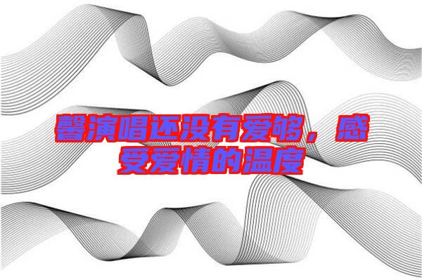 馨演唱還沒(méi)有愛(ài)夠，感受愛(ài)情的溫度