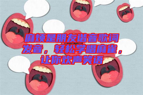 麻煩是朋友諧音歌詞發(fā)音，輕松學(xué)唱麻雀，讓你歡聲笑語