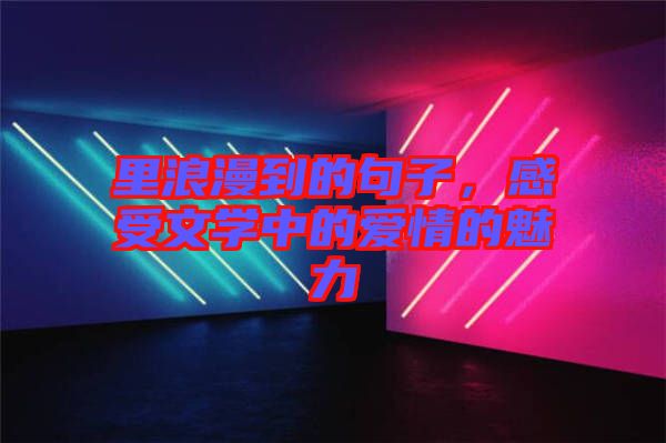 里浪漫到的句子，感受文學(xué)中的愛情的魅力