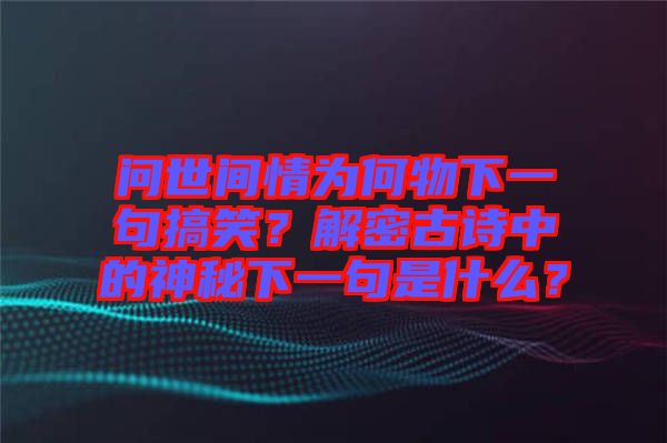 問(wèn)世間情為何物下一句搞笑？解密古詩(shī)中的神秘下一句是什么？