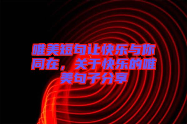 唯美短句讓快樂與你同在，關(guān)于快樂的唯美句子分享