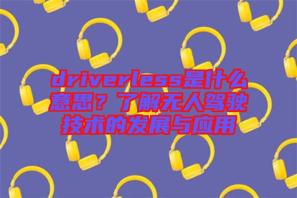 driverless是什么意思？了解無人駕駛技術(shù)的發(fā)展與應用
