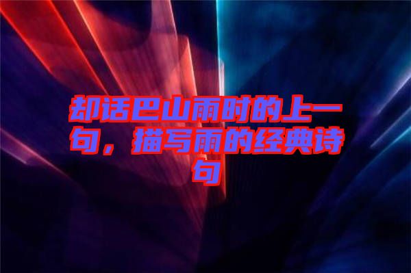 卻話巴山雨時(shí)的上一句，描寫雨的經(jīng)典詩(shī)句