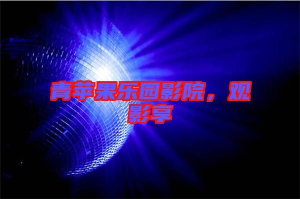 青蘋果樂園影院，觀影享