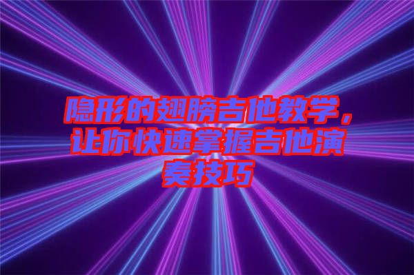 隱形的翅膀吉他教學(xué)，讓你快速掌握吉他演奏技巧