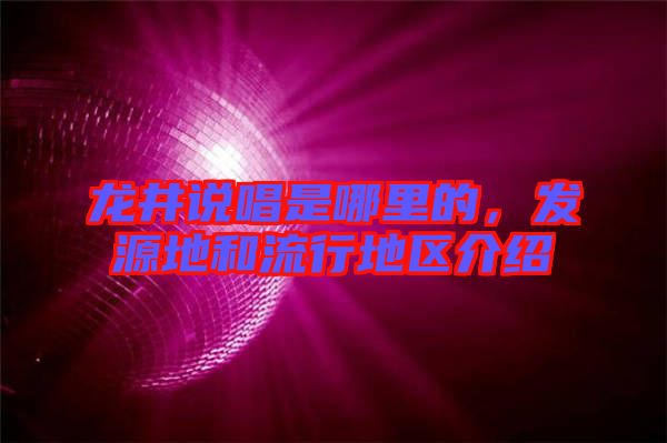 龍井說唱是哪里的，發(fā)源地和流行地區(qū)介紹