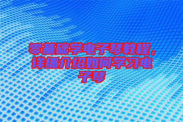 零基礎(chǔ)學(xué)電子琴教程，詳細(xì)介紹如何學(xué)習(xí)電子琴