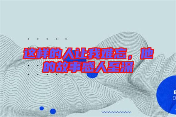 這樣的人讓我難忘，他的故事感人至深