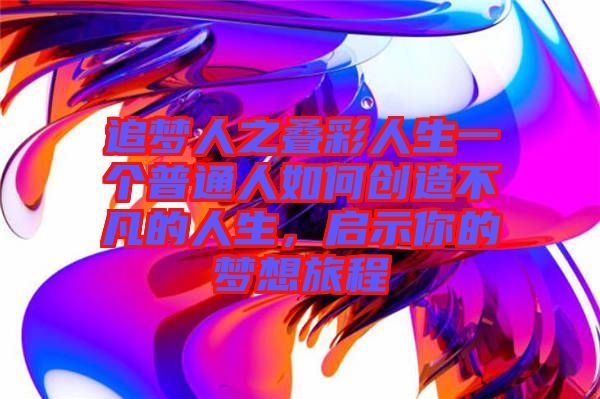 追夢人之疊彩人生一個普通人如何創(chuàng)造不凡的人生，啟示你的夢想旅程