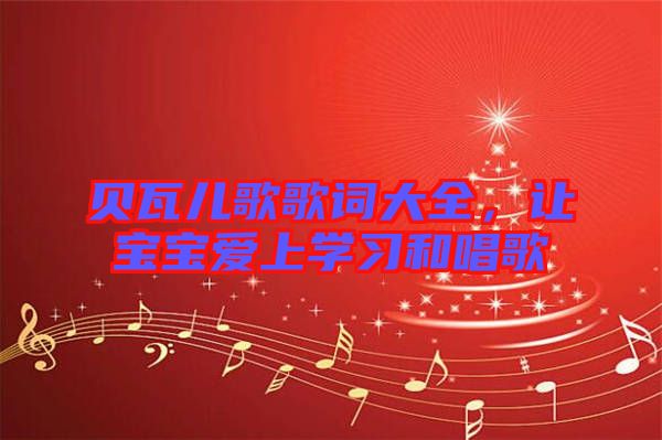 貝瓦兒歌歌詞大全，讓寶寶愛(ài)上學(xué)習(xí)和唱歌