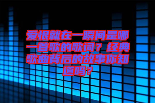 愛(ài)恨就在一瞬間是哪一首歌的歌詞？經(jīng)典歌曲背后的故事你知道嗎？