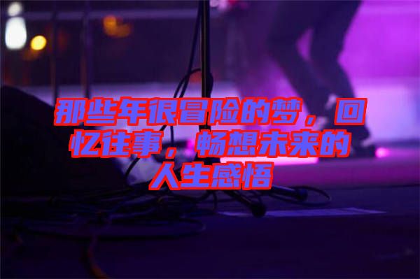 那些年很冒險(xiǎn)的夢(mèng)，回憶往事，暢想未來(lái)的人生感悟