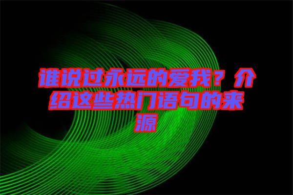 誰說過永遠的愛我？介紹這些熱門語句的來源