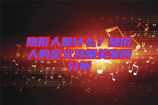 隱形人是什么？隱形人的定義及相關(guān)案例分析