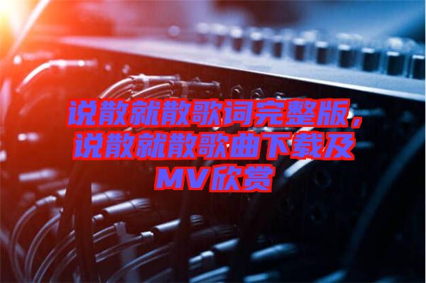 說(shuō)散就散歌詞完整版，說(shuō)散就散歌曲下載及MV欣賞