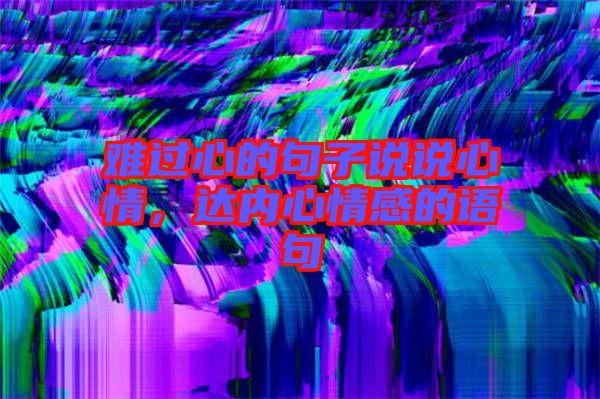 難過(guò)心的句子說(shuō)說(shuō)心情，達(dá)內(nèi)心情感的語(yǔ)句