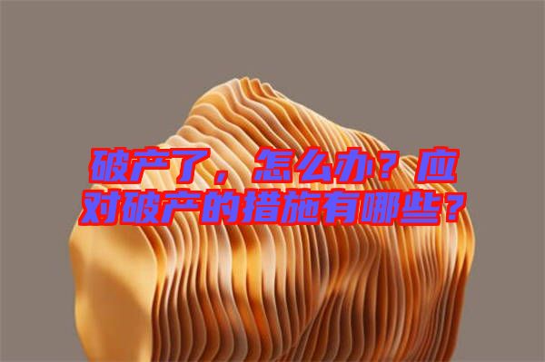 破產(chǎn)了，怎么辦？應(yīng)對(duì)破產(chǎn)的措施有哪些？