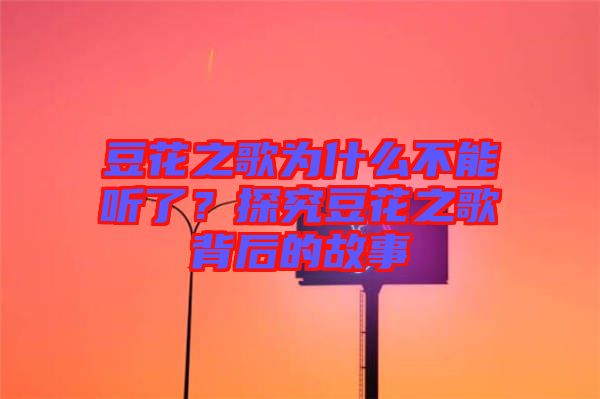 豆花之歌為什么不能聽(tīng)了？探究豆花之歌背后的故事
