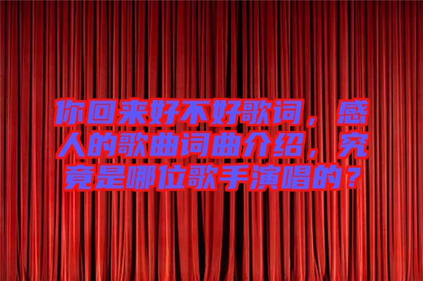 你回來好不好歌詞，感人的歌曲詞曲介紹，究竟是哪位歌手演唱的？