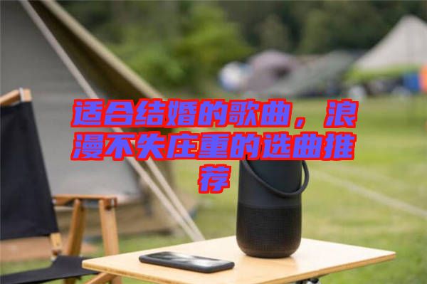 適合結(jié)婚的歌曲，浪漫不失莊重的選曲推薦