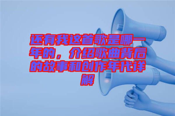 還有我這首歌是哪一年的，介紹歌曲背后的故事和創(chuàng)作年代詳解