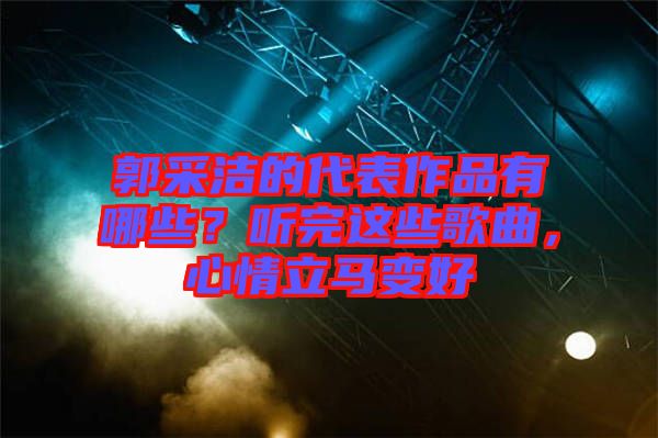 郭采潔的代表作品有哪些？聽(tīng)完這些歌曲，心情立馬變好