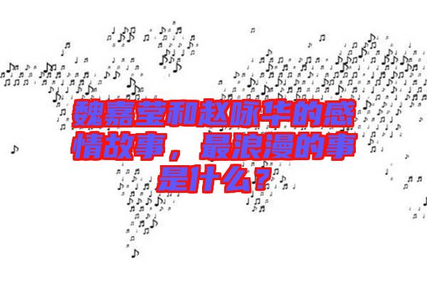 魏嘉瑩和趙詠華的感情故事，最浪漫的事是什么？