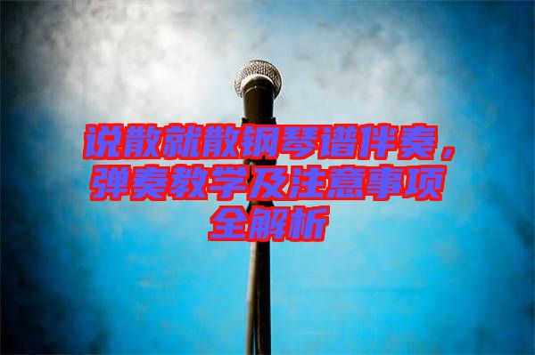 說散就散鋼琴譜伴奏，彈奏教學及注意事項全解析
