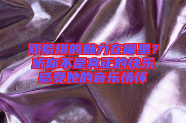 鄧紫棋的魅力在哪里？聽你不是真正的快樂感受她的音樂情懷