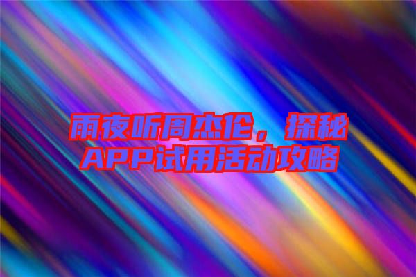 雨夜聽周杰倫，探秘APP試用活動(dòng)攻略