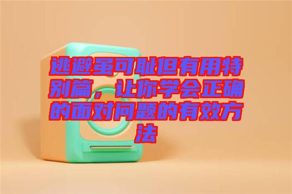 逃避雖可恥但有用特別篇，讓你學(xué)會(huì)正確的面對(duì)問(wèn)題的有效方法
