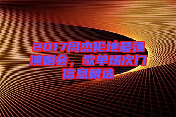 2017周杰倫地最強演唱會，歌單場次門信息精選