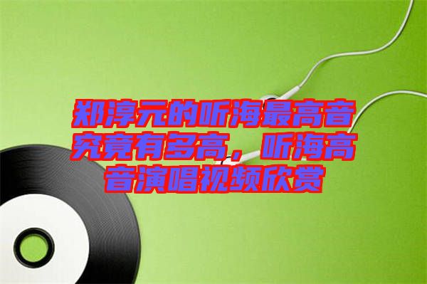 鄭淳元的聽(tīng)海最高音究竟有多高，聽(tīng)海高音演唱視頻欣賞